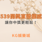 今彩539開獎直播權威攻略：讓你中獎更輕鬆！｜ KG娛樂城 ｜注冊現金大方送