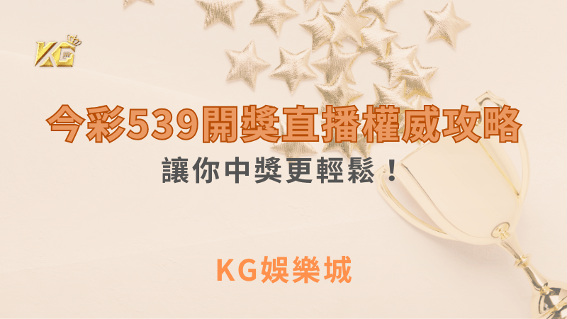 今彩539開獎直播權威攻略：讓你中獎更輕鬆！｜ KG娛樂城 ｜注冊現金大方送