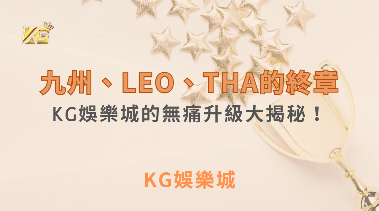 【九州、LEO、THA的終章，KG娛樂城的全新開局：無痛升級大揭秘！】｜ KG娛樂城 ｜注冊現金大方送