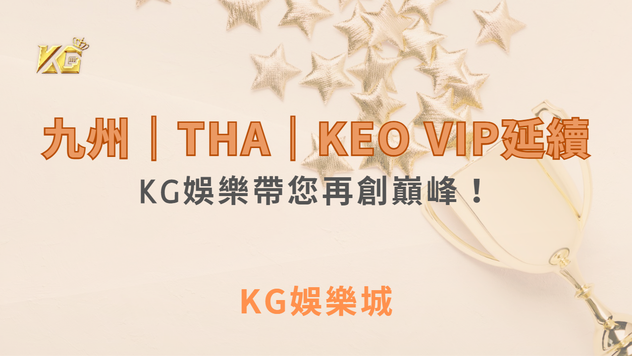 九州｜THA｜KEO VIP延續｜KG娛樂帶您再創巔峰！｜ KG娛樂城 ｜注冊現金大方送