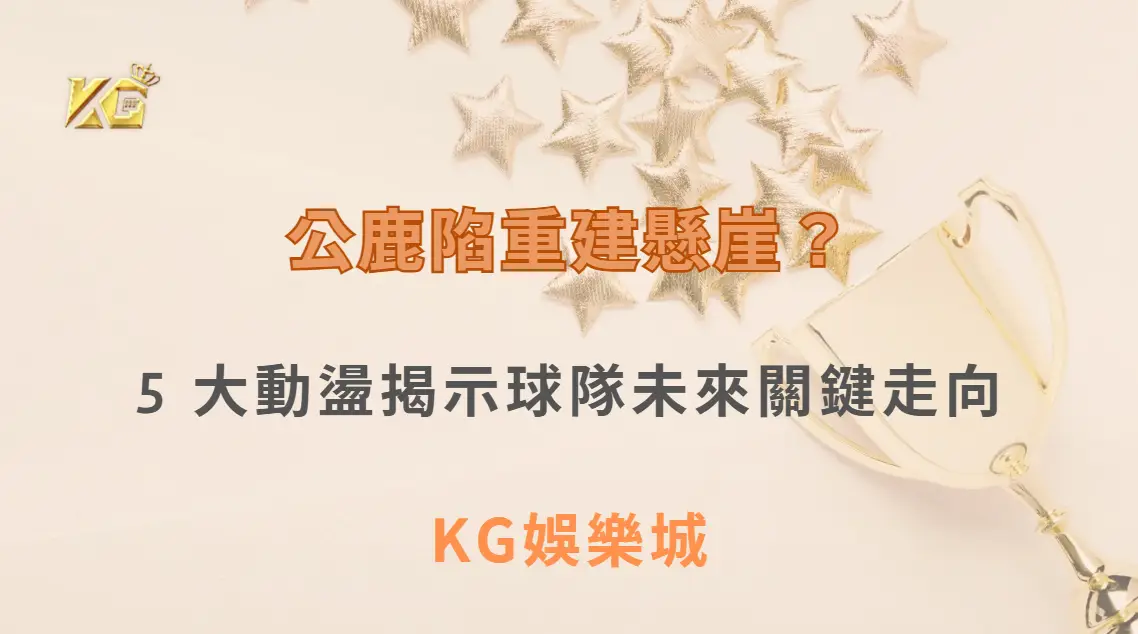 字母哥猶豫未表態 公鹿陷重建懸崖？5 大動盪揭示球隊未來關鍵走向| KG娛樂城｜立即注冊送高額彩金